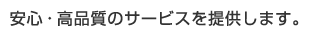 安心・高品質のサービスを提供します。
